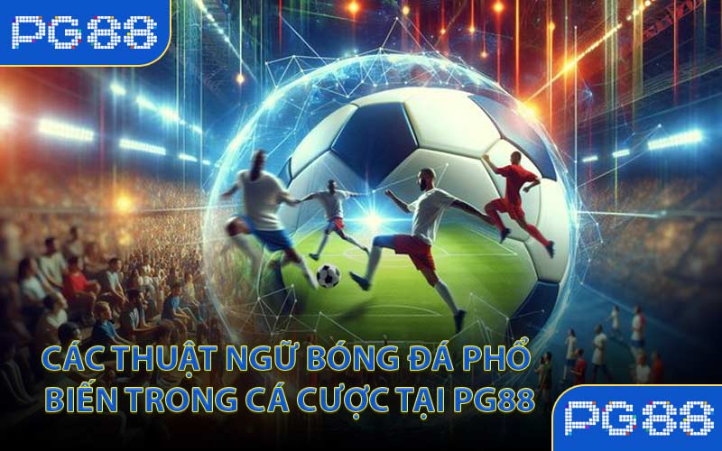 Các thuật ngữ bóng đá phổ biến trong cá cược tại PG88