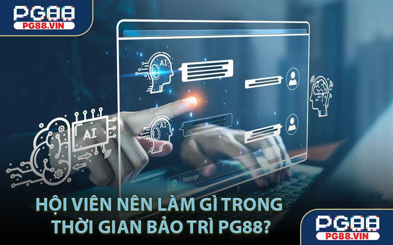 Hội viên nên làm gì trong thời gian bảo trì PG88?