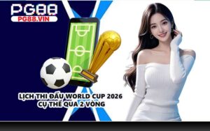 Lịch thi đấu World Cup 2026 cụ thể qua 2 vòng